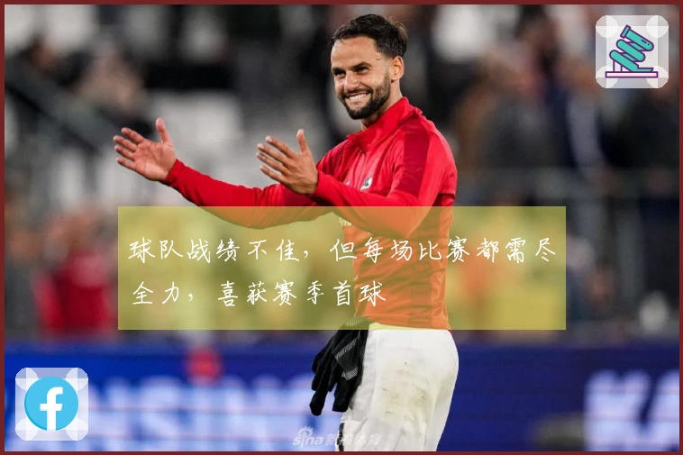 球队战绩不佳，但每场比赛都需尽全力，喜获赛季首球