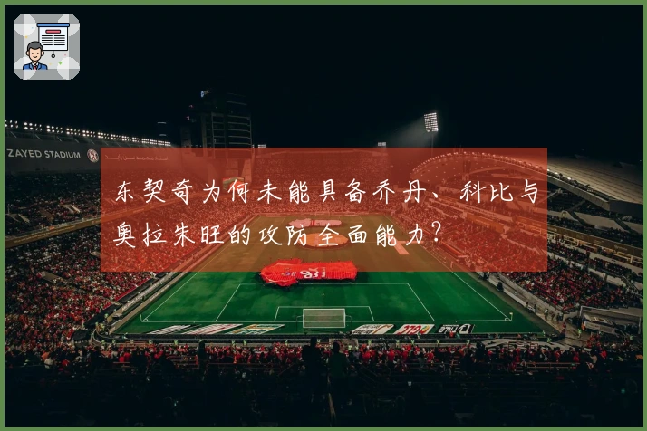 东契奇为何未能具备乔丹、科比与奥拉朱旺的攻防全面能力？