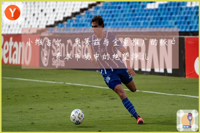 小维吉尔·奥蒂兹与金童推广的较量：资本市场中的绝望挣扎