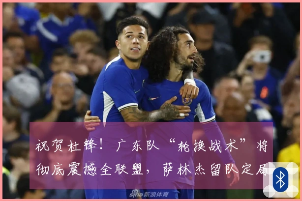 祝贺杜锋！广东队“轮换战术”将彻底震撼全联盟，萨林杰留队定局！