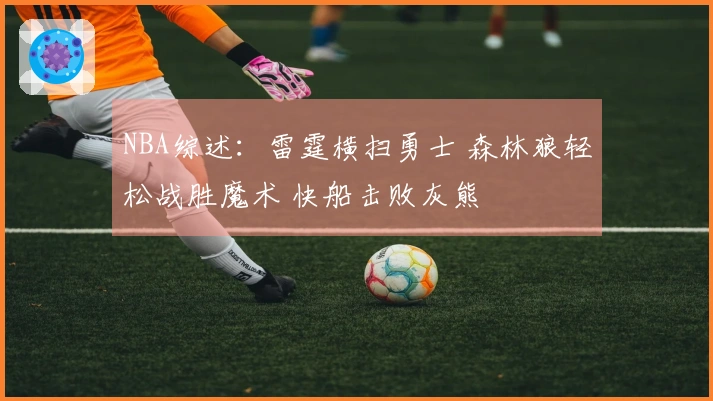 NBA综述：雷霆横扫勇士 森林狼轻松战胜魔术 快船击败灰熊