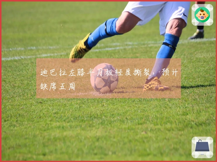 迪巴拉左膝半月板轻度撕裂，预计缺席五周