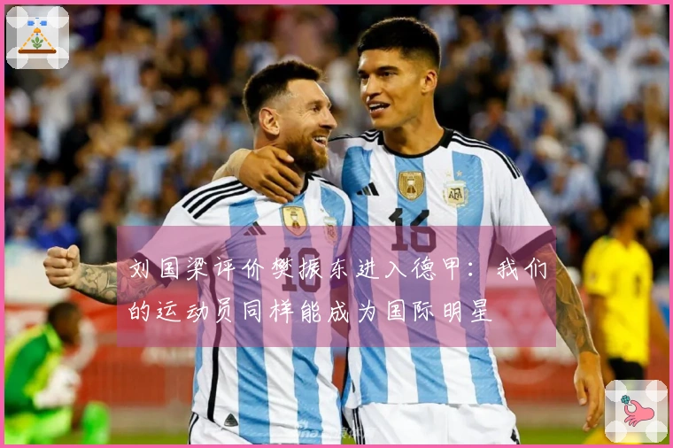刘国梁评价樊振东进入德甲：我们的运动员同样能成为国际明星