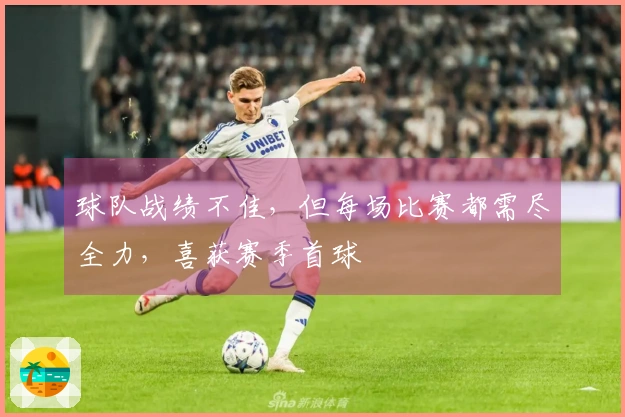 球队战绩不佳，但每场比赛都需尽全力，喜获赛季首球