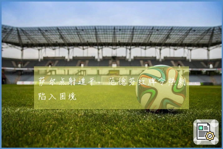 萨尔点射追平，范德芬红牌令热刺陷入困境