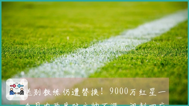 送别教练仍遭替换！9000万红星一个月内两度对主帅不满，讽刺回应：总是针对我