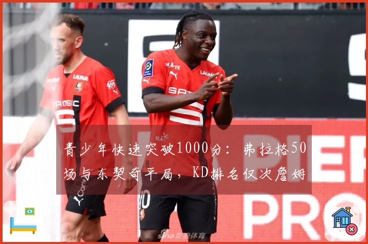 青少年快速突破1000分：弗拉格50场与东契奇平局，KD排名仅次詹姆斯