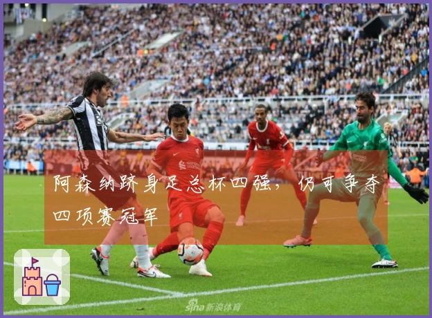 阿森纳跻身足总杯四强，仍可争夺四项赛冠军