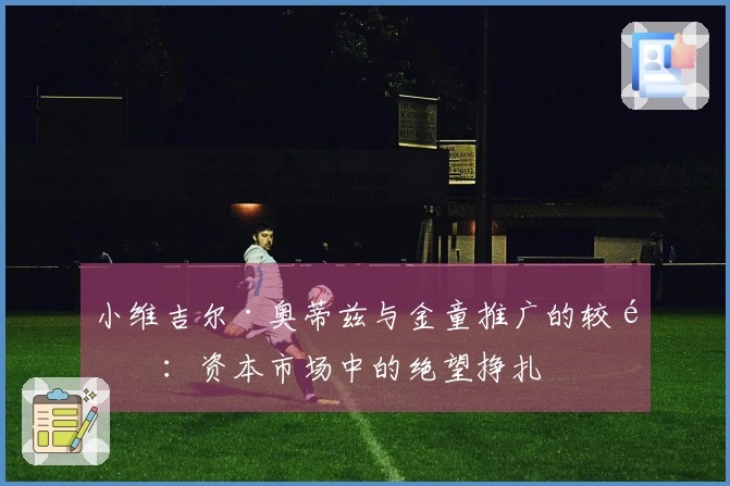 小维吉尔·奥蒂兹与金童推广的较量：资本市场中的绝望挣扎
