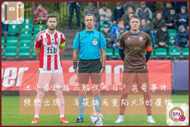 汪小菲迎接三胎仅两日，离奇事件频频出现，马筱梅或重蹈大S的覆辙