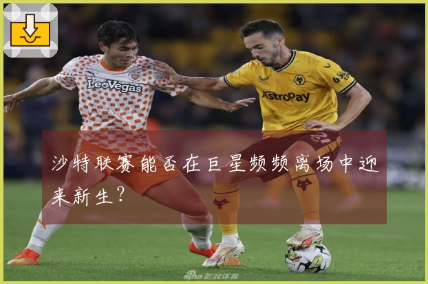 沙特联赛能否在巨星频频离场中迎来新生？