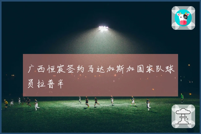 广西恒宸签约马达加斯加国家队球员拉普辛