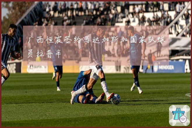 广西恒宸签约马达加斯加国家队球员拉普辛